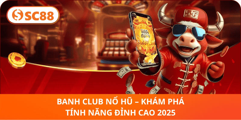 Banh Club Nổ Hũ – Khám Phá Tính Năng Đỉnh Cao 2025